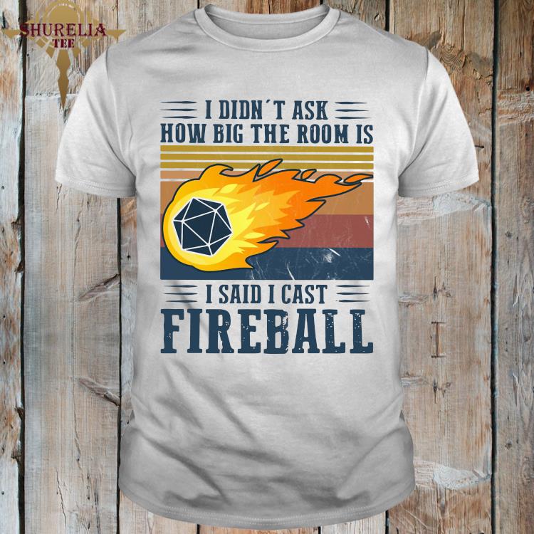 I Didn T Ask How Big The Room Is I Said I Cast Fireball Vintage Shirt Hoodie Sweater Long Sleeve And Tank Top