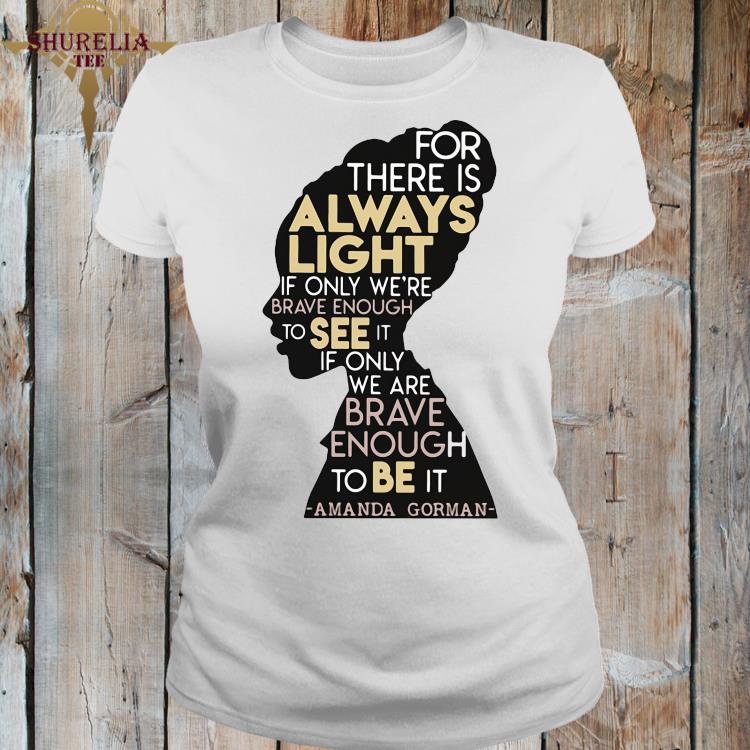 For There Is Always Light If Only Were Brave Enough To See It Amanda Gorman Shirt Hoodie Sweater Long Sleeve And Tank Top