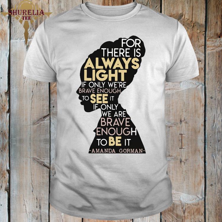 For There Is Always Light If Only Were Brave Enough To See It Amanda Gorman Shirt Hoodie Sweater Long Sleeve And Tank Top