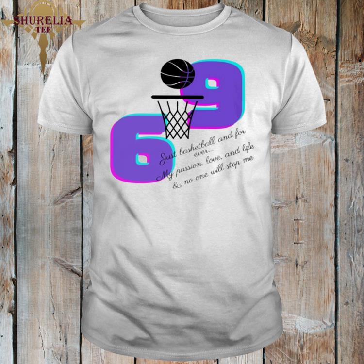 Official 69 just basketball and for ever my passion love and life and no one will stop me shirt