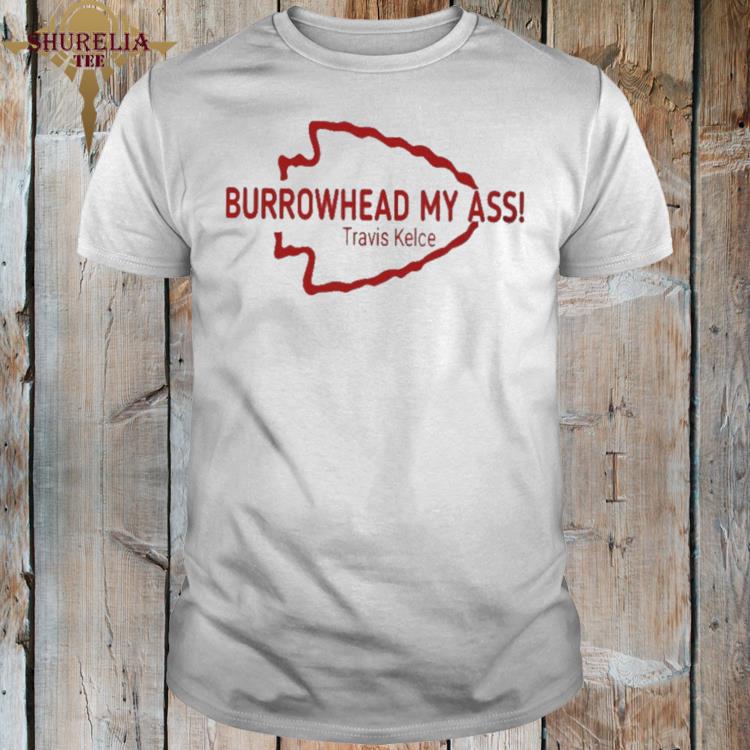 Official Burrowhead my ass travis kelce shirt