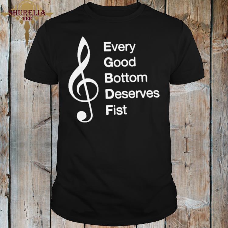 Official Every good bottom deserves fist shirt