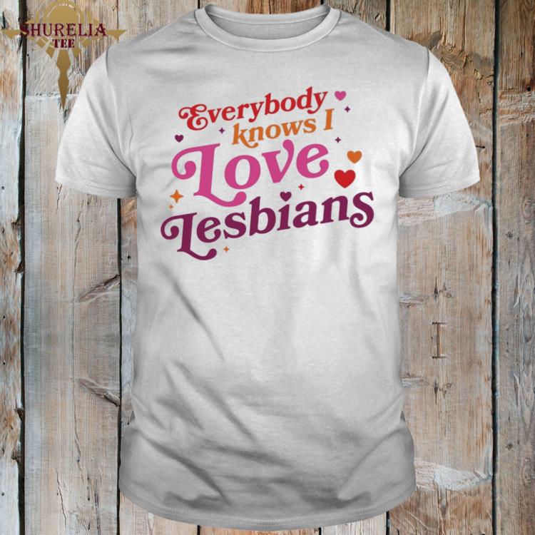 Official Everybody knows i love lesbians shirt