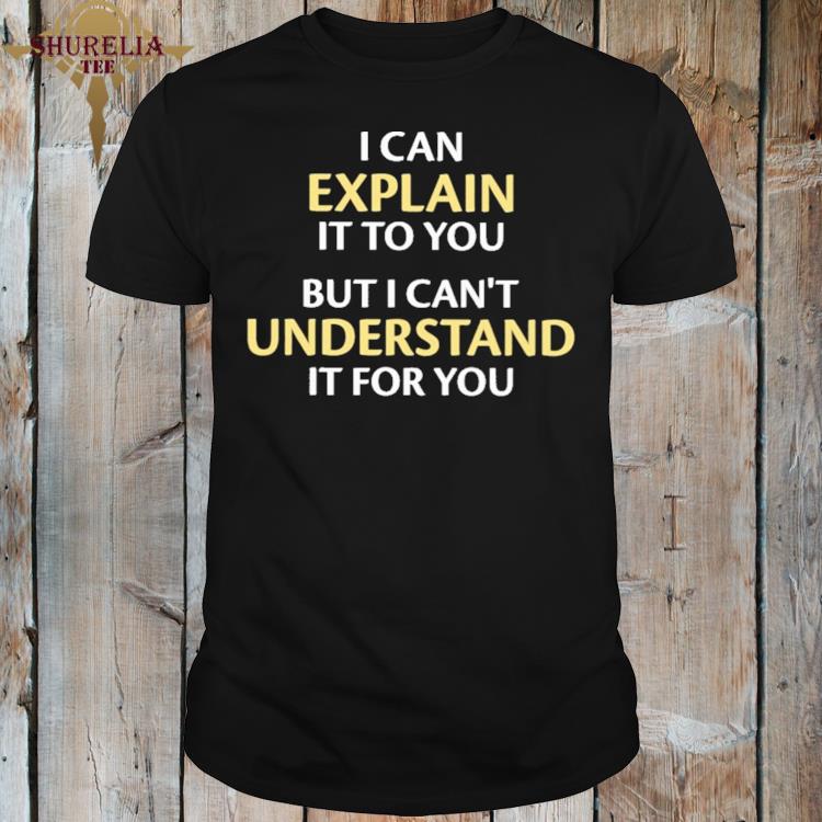 Official I can explain it to you but i can't understand it for you black shirt