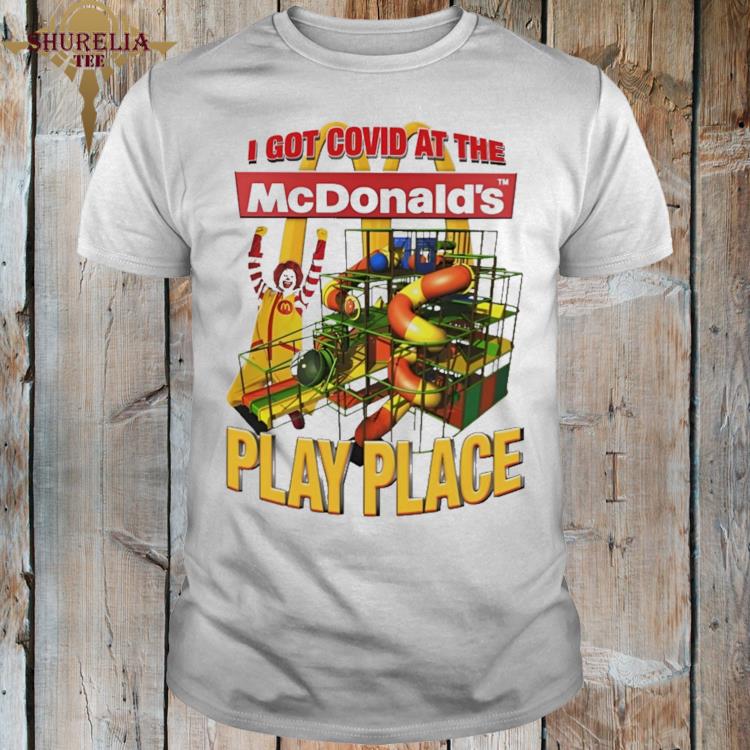 Official I got covid at the mcdonald's play place shirt