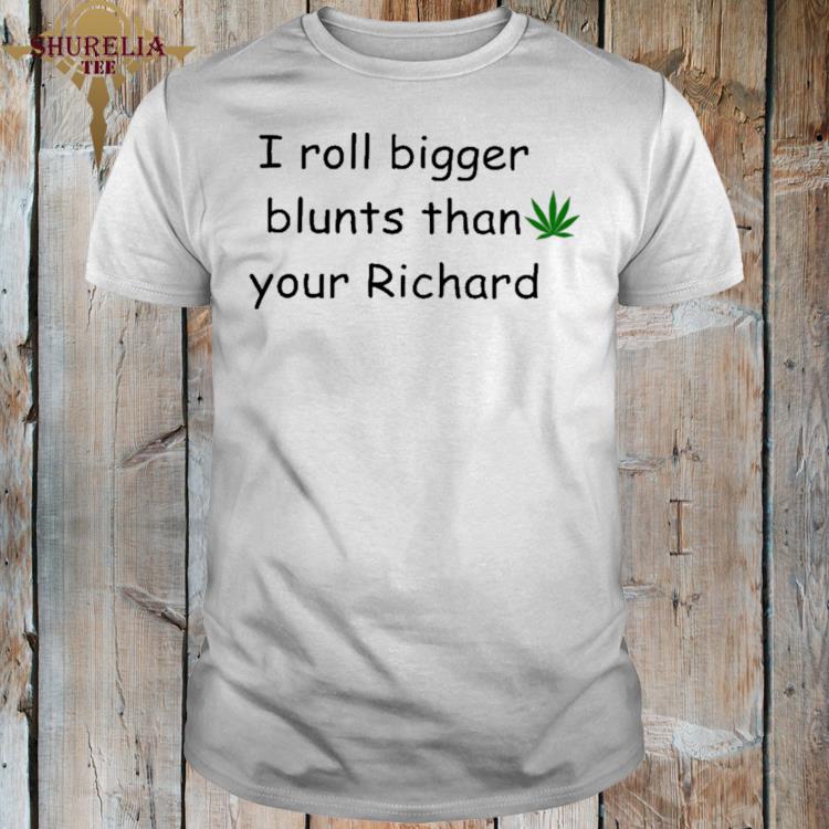 Official I roll bigger blunts than your richard shirt