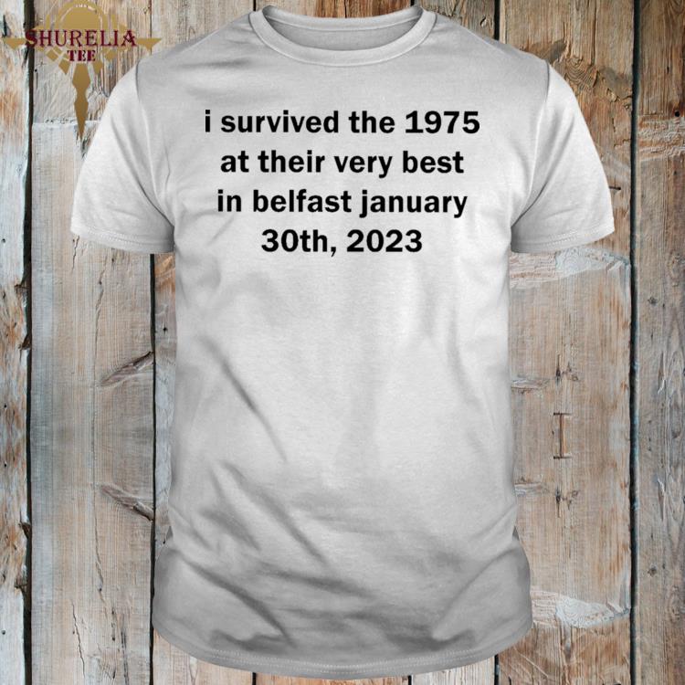 Official I survived the 1975 at their very best in belfast january 30th 2023 shirt