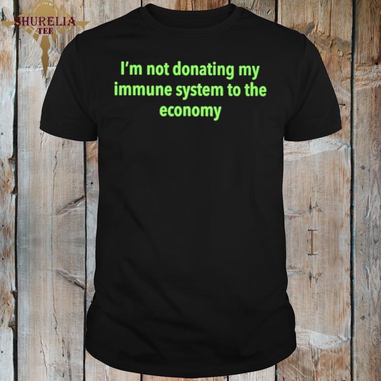 Official I'm not donating my immune system to the economy shirt