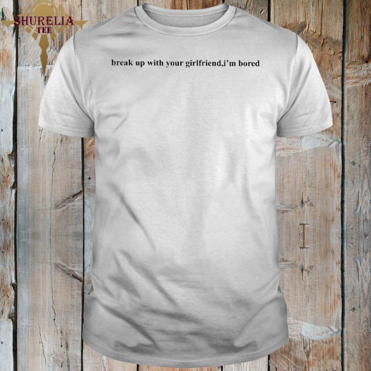 Official Break up with your girlfriend i'm bored shirt