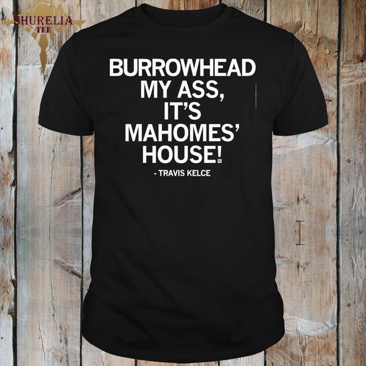 Official Burrowhead my ass it's mahomes' house shirt