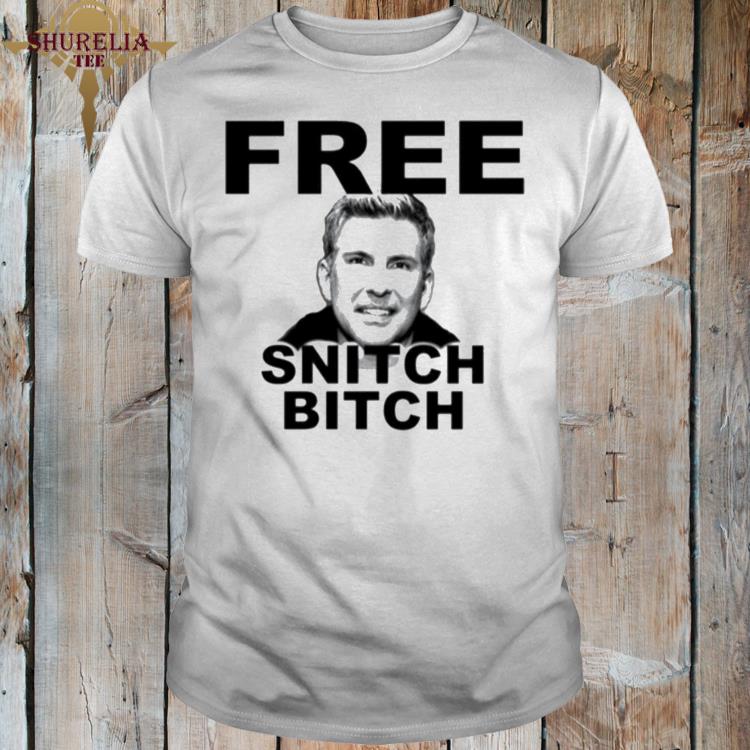 Official Free todd chrisley snitch bitch shirt