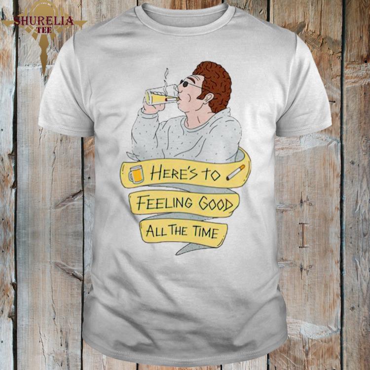 Official Here’s to feeling good all the time shirt