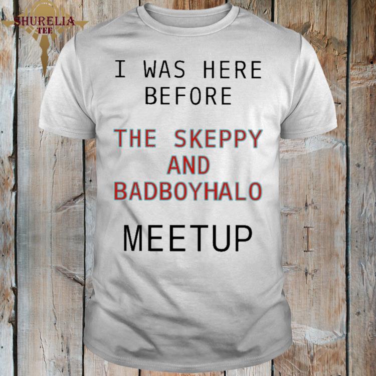 Official I was here before the skeppy and badboyhalo meetup shirt