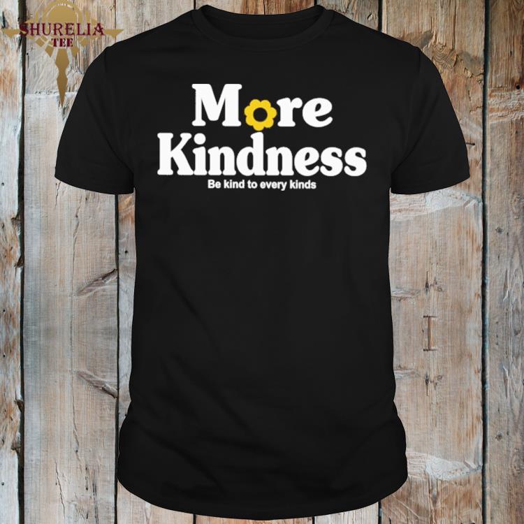 Official More kindness be kind to every kinds shirt