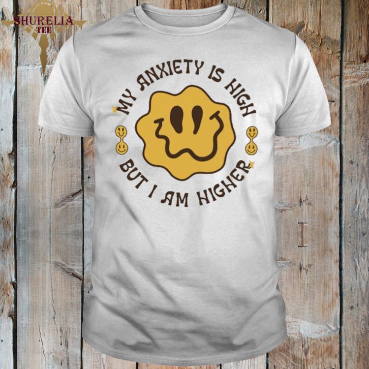 Official My anxiety is high but i am higher shirt