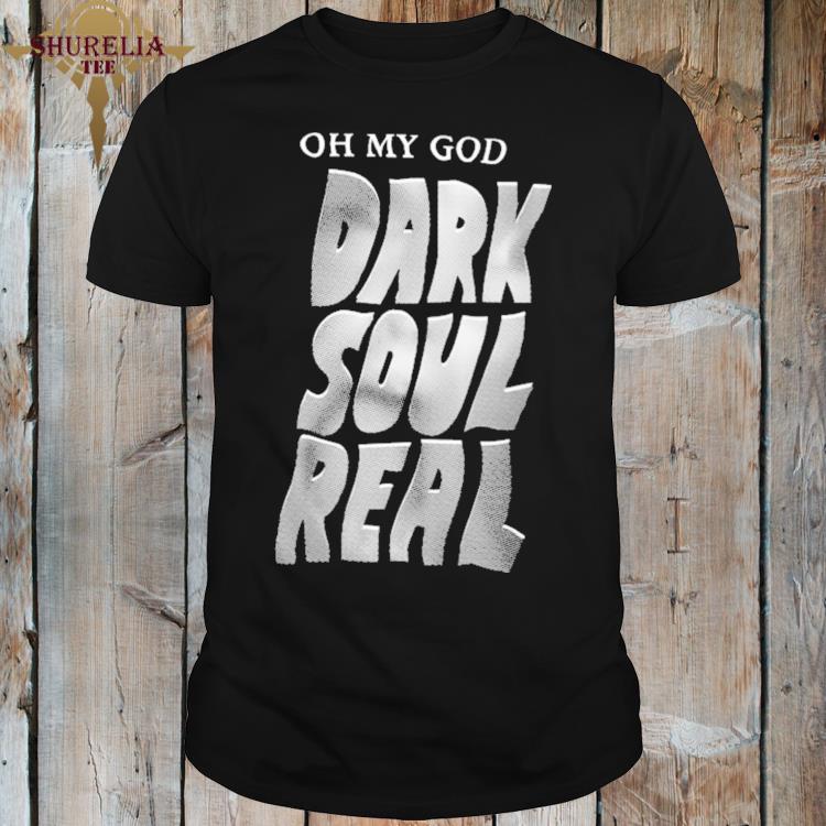 Official Oh my god dark soul real shirt