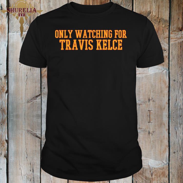 Official Only watching for travis kelce shirt