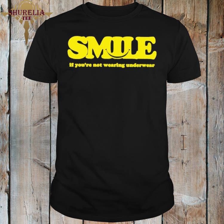 Official Smile if you're not wearing underwear shirt
