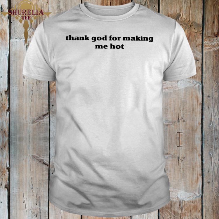Official Thank god for making me hot shirt