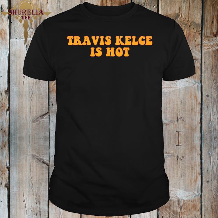 Official Travis kelce is hot shirt
